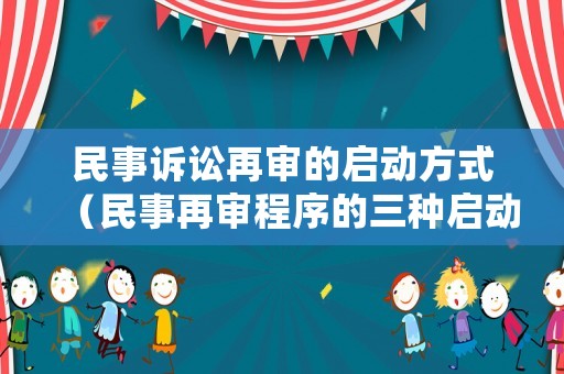 民事訴訟再審的啟動方式（民事再審程序的三種啟動方式及其條件）