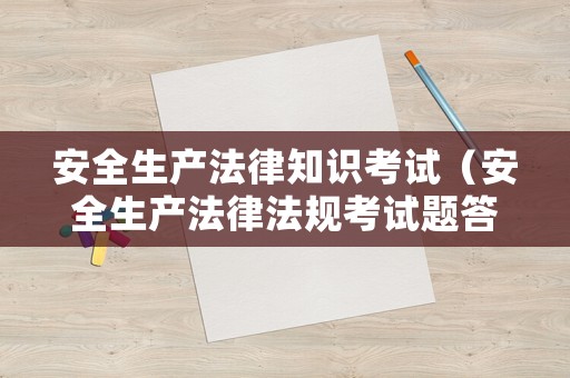 安全生產法律知識考試（安全生產法律法規考試題答案）