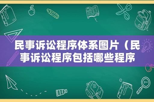 民事訴訟程序體系圖片（民事訴訟程序包括哪些程序）