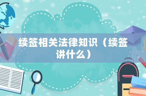 續(xù)簽相關法律知識（續(xù)簽講什么）