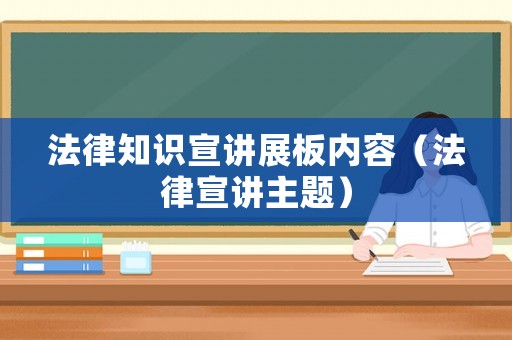 法律知識(shí)宣講展板內(nèi)容（法律宣講主題）