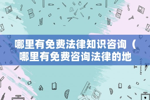 哪里有免費法律知識咨詢（哪里有免費咨詢法律的地方）