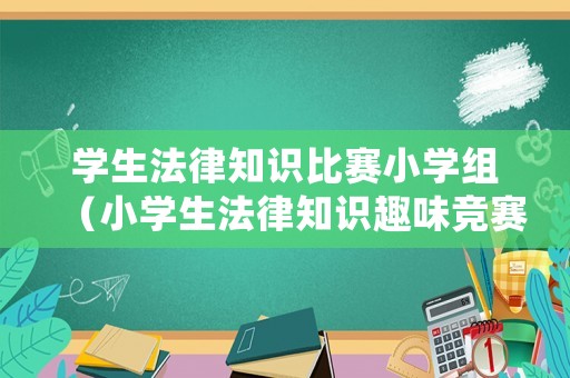 學生法律知識比賽小學組（小學生法律知識趣味競賽）