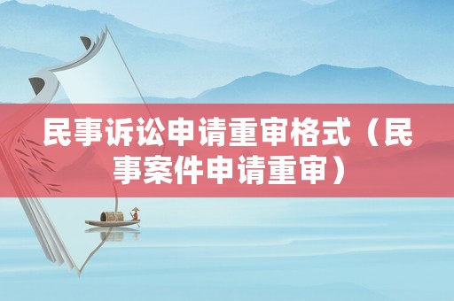 民事訴訟申請重審格式（民事案件申請重審）