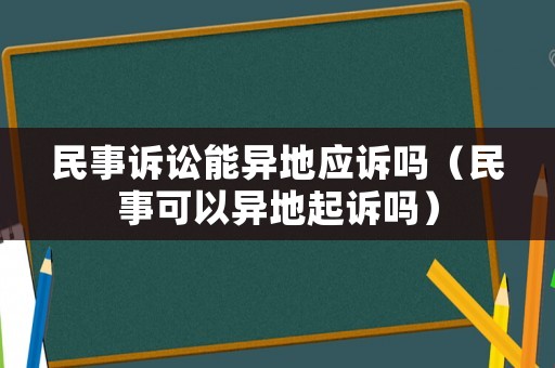 民事訴訟能異地應訴嗎（民事可以異地起訴嗎）