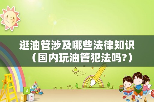 逛油管涉及哪些法律知識（國內玩油管犯法嗎?）