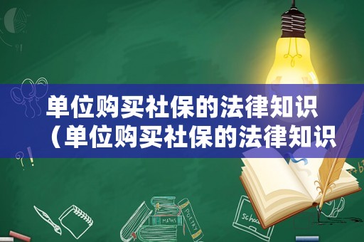單位購買社保的法律知識（單位購買社保的法律知識有哪些）
