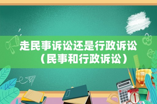 走民事訴訟還是行政訴訟（民事和行政訴訟）