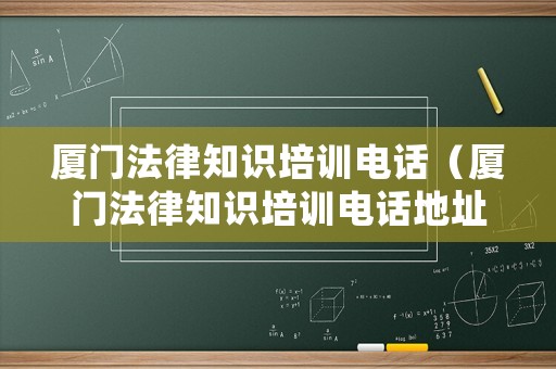 廈門法律知識培訓電話（廈門法律知識培訓電話地址）