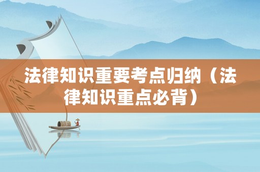 法律知識重要考點歸納（法律知識重點必背）