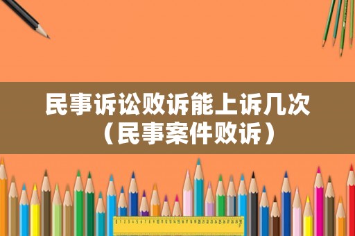民事訴訟敗訴能上訴幾次（民事案件敗訴）