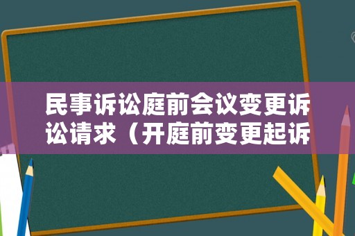 民事訴訟庭前會議變更訴訟請求（開庭前變更起訴狀事實與理由）