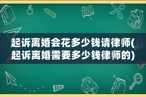 起訴離婚會花多少錢請律師(起訴離婚需要多少錢律師的)
