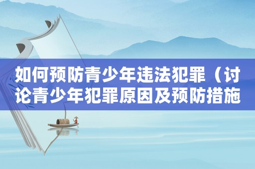 如何預防青少年違法犯罪（討論青少年犯罪原因及預防措施）