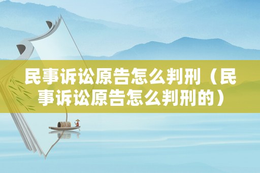 民事訴訟原告怎么判刑（民事訴訟原告怎么判刑的）