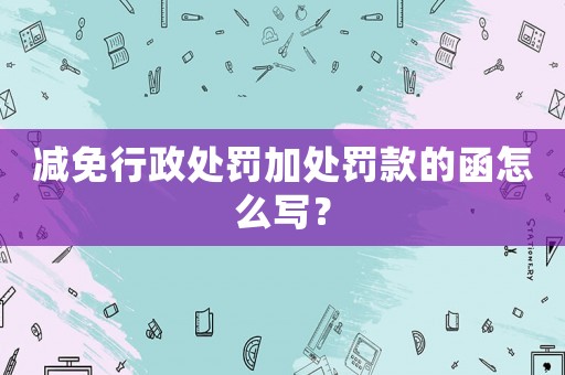 減免行政處罰加處罰款的函怎么寫？