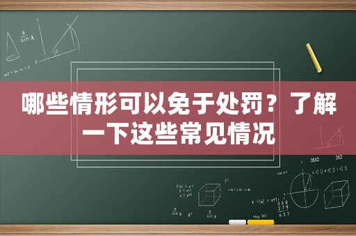 哪些情形可以免于處罰？了解一下這些常見情況