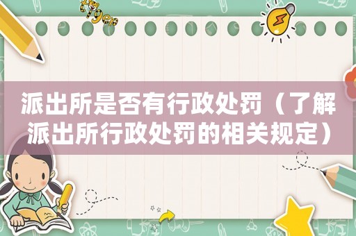 派出所是否有行政處罰（了解派出所行政處罰的相關(guān)規(guī)定）