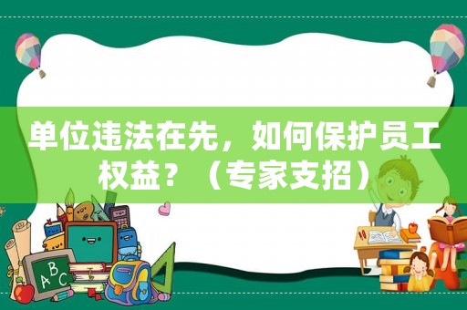 單位違法在先，如何保護員工權益？（專家支招）