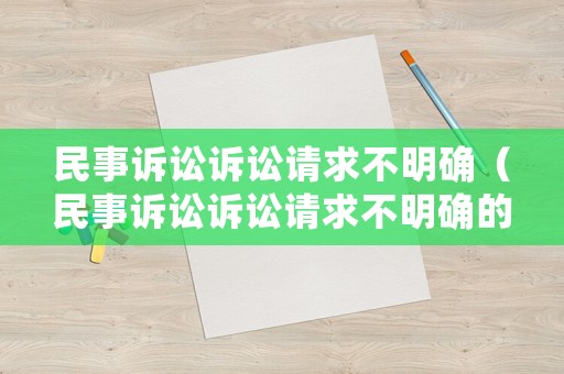 民事訴訟訴訟請(qǐng)求不明確（民事訴訟訴訟請(qǐng)求不明確的原因）