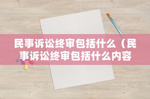 民事訴訟終審包括什么（民事訴訟終審包括什么內(nèi)容）