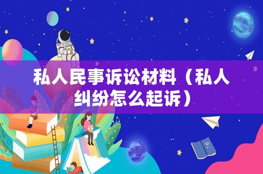 私人民事訴訟材料（私人糾紛怎么起訴）