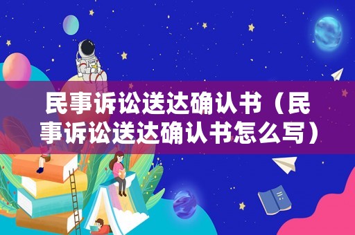 民事訴訟送達確認書（民事訴訟送達確認書怎么寫）