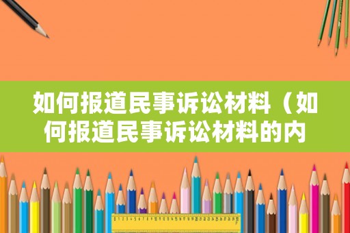 如何報道民事訴訟材料（如何報道民事訴訟材料的內容）