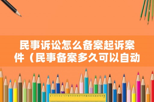 民事訴訟怎么備案起訴案件（民事備案多久可以自動消除）