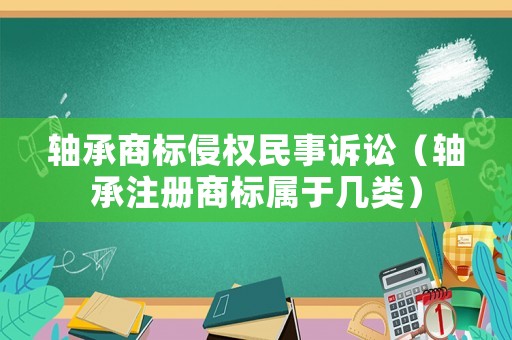軸承商標(biāo)侵權(quán)民事訴訟（軸承注冊(cè)商標(biāo)屬于幾類）