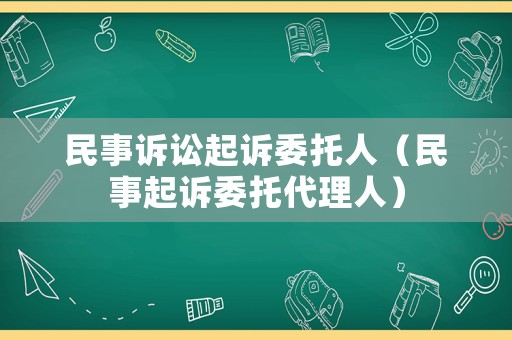 民事訴訟起訴委托人（民事起訴委托代理人）