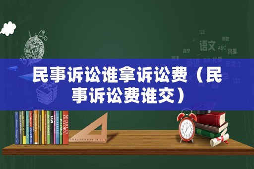 民事訴訟誰拿訴訟費（民事訴訟費誰交）
