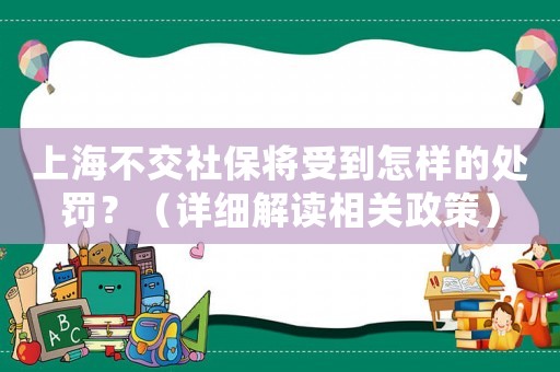 上海不交社保將受到怎樣的處罰？（詳細解讀相關政策）