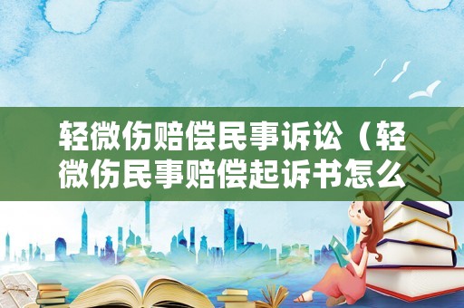 輕微傷賠償民事訴訟（輕微傷民事賠償起訴書怎么寫）