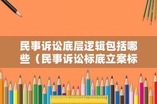 民事訴訟底層邏輯包括哪些（民事訴訟標底立案標準）