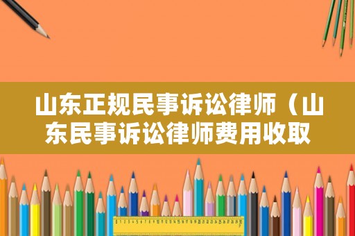 山東正規民事訴訟律師（山東民事訴訟律師費用收取標準2020）