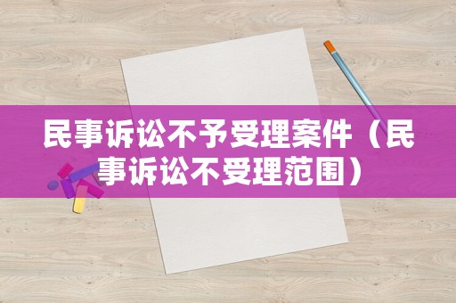 民事訴訟不予受理案件（民事訴訟不受理范圍）