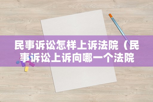 民事訴訟怎樣上訴法院（民事訴訟上訴向哪一個法院上訴）