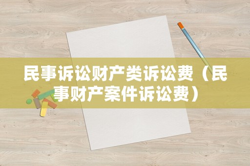 民事訴訟財產類訴訟費（民事財產案件訴訟費）