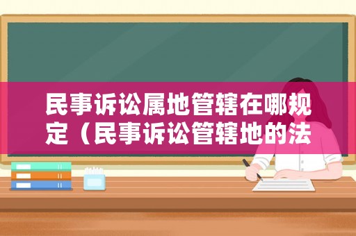 民事訴訟屬地管轄在哪規定（民事訴訟管轄地的法律規定）