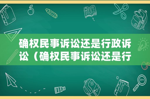確權民事訴訟還是行政訴訟（確權民事訴訟還是行政訴訟的區別）