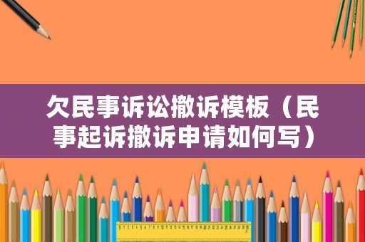 欠民事訴訟撤訴模板（民事起訴撤訴申請如何寫）