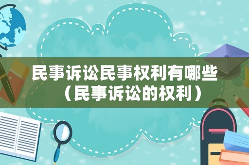 民事訴訟民事權(quán)利有哪些（民事訴訟的權(quán)利）