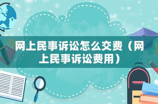 網上民事訴訟怎么交費（網上民事訴訟費用）