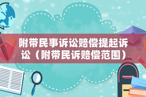 附帶民事訴訟賠償提起訴訟（附帶民訴賠償范圍）