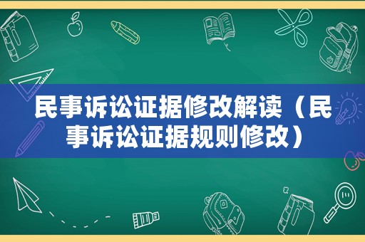 民事訴訟證據修改解讀（民事訴訟證據規則修改）