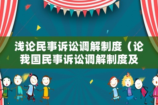 淺論民事訴訟調(diào)解制度（論我國民事訴訟調(diào)解制度及完善立法思考）