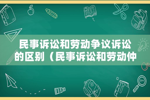 民事訴訟和勞動爭議訴訟的區別（民事訴訟和勞動仲裁的區別與聯系）