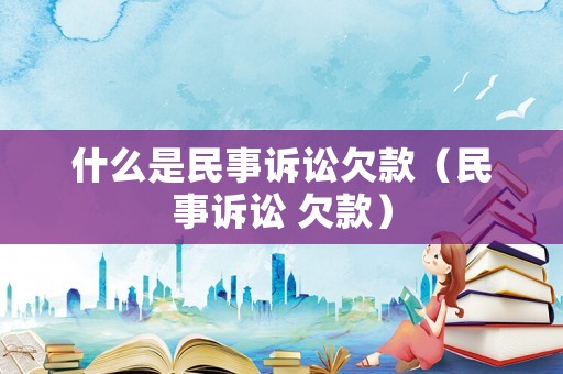 什么是民事訴訟欠款（民事訴訟 欠款）