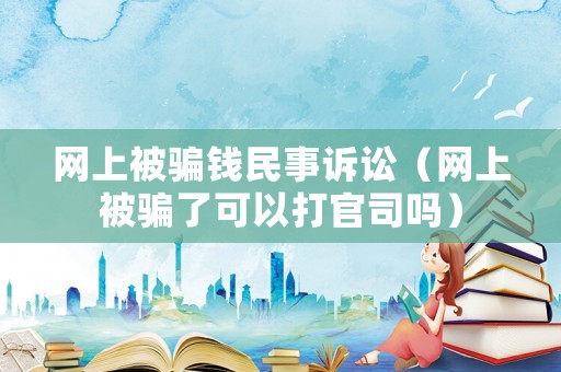 網上被騙錢民事訴訟（網上被騙了可以打官司嗎）